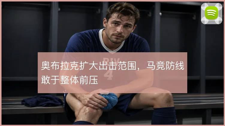奥布拉克扩大出击范围,马竞防线敢于整体前压