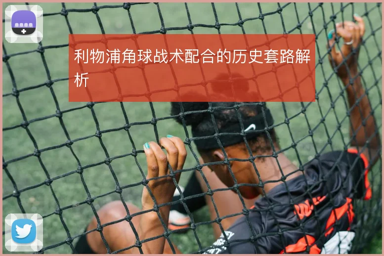 利物浦角球战术配合的历史套路解析