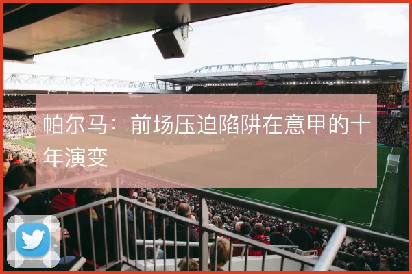 帕尔马:前场压迫陷阱在意甲的十年演变