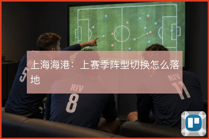 上海海港:上赛季阵型切换怎么落地