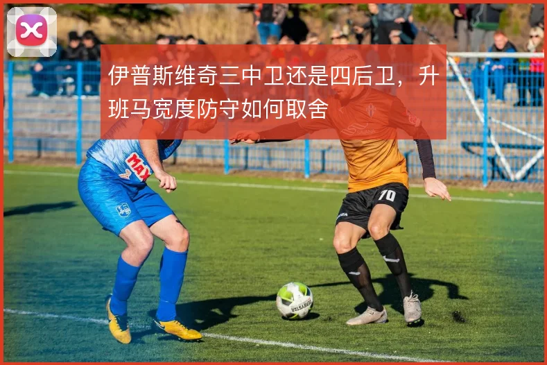 伊普斯维奇三中卫还是四后卫,升班马宽度防守如何取舍