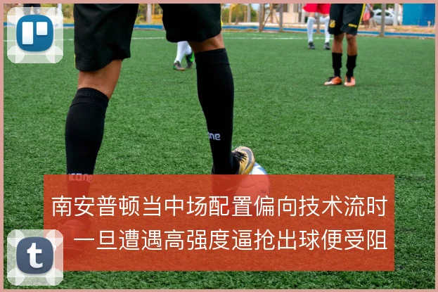 南安普顿当中场配置偏向技术流时，一旦遭遇高强度逼抢出球便受阻