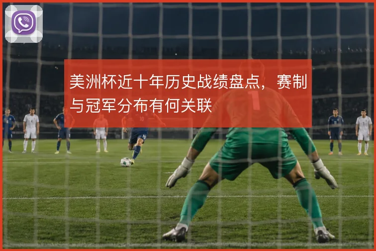 美洲杯近十年历史战绩盘点,赛制与冠军分布有何关联