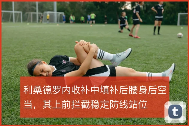 利桑德罗内收补中填补后腰身后空当，其上前拦截稳定防线站位