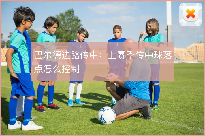 巴尔德边路传中：上赛季传中球落点怎么控制