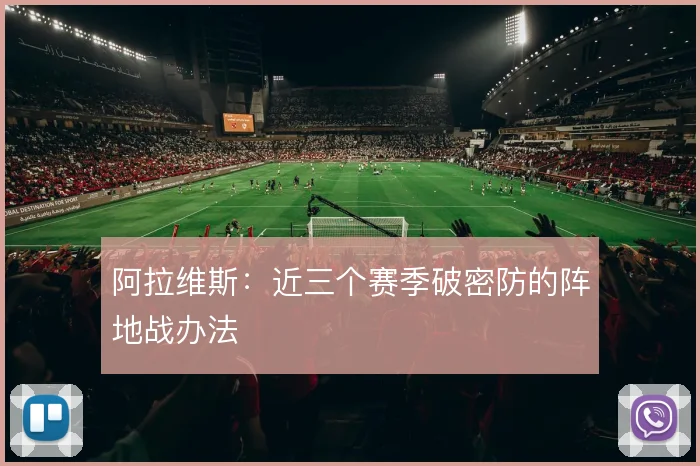 阿拉维斯：近三个赛季破密防的阵地战办法