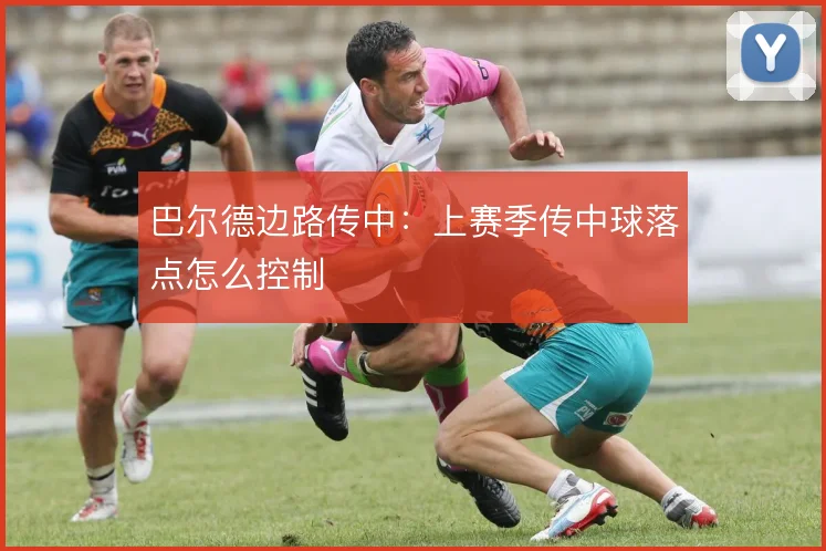 巴尔德边路传中：上赛季传中球落点怎么控制