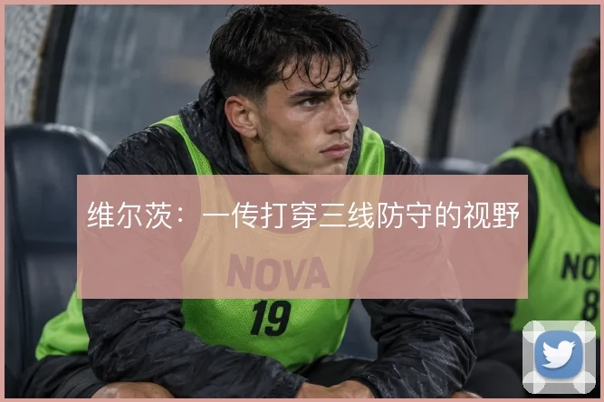 维尔茨:一传打穿三线防守的视野