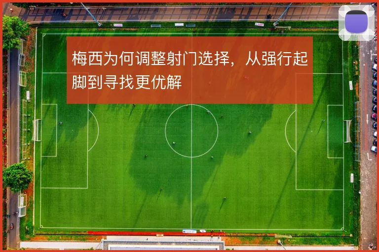 梅西为何调整射门选择，从强行起脚到寻找更优解