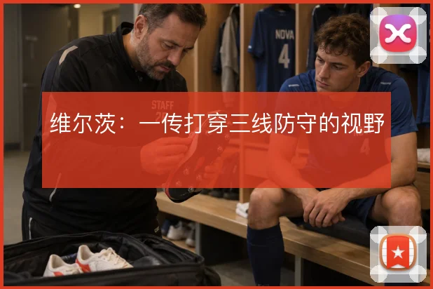 维尔茨:一传打穿三线防守的视野