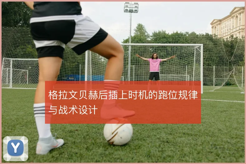 格拉文贝赫后插上时机的跑位规律与战术设计