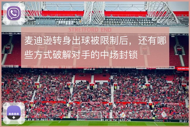 麦迪逊转身出球被限制后,还有哪些方式破解对手的中场封锁