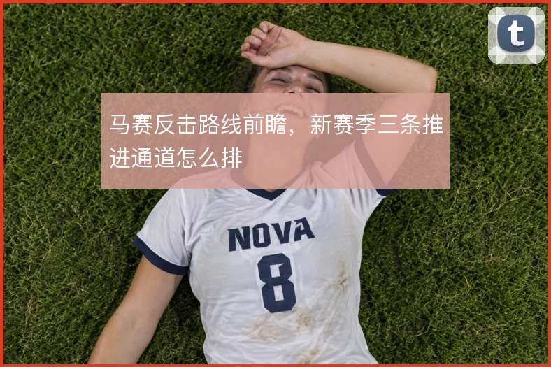 马赛反击路线前瞻,新赛季三条推进通道怎么排