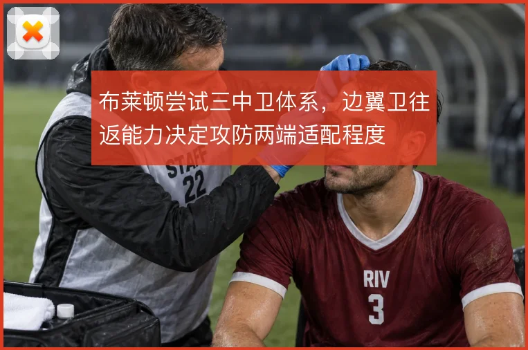 布莱顿尝试三中卫体系，边翼卫往返能力决定攻防两端适配程度