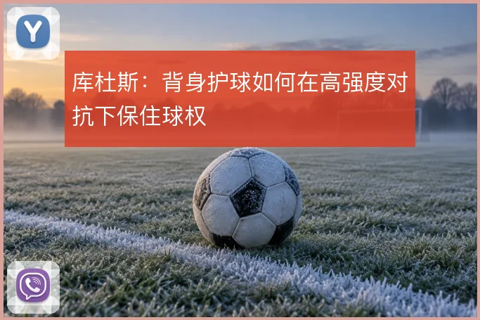 库杜斯：背身护球如何在高强度对抗下保住球权