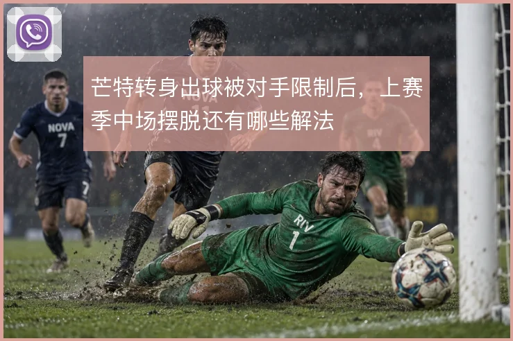 芒特转身出球被对手限制后，上赛季中场摆脱还有哪些解法