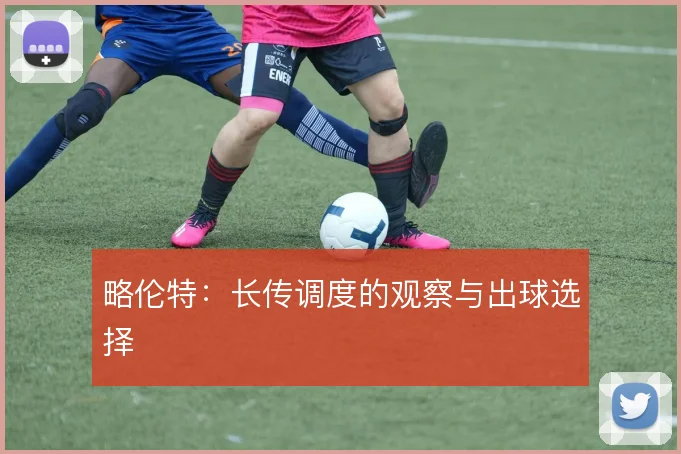 略伦特：长传调度的观察与出球选择