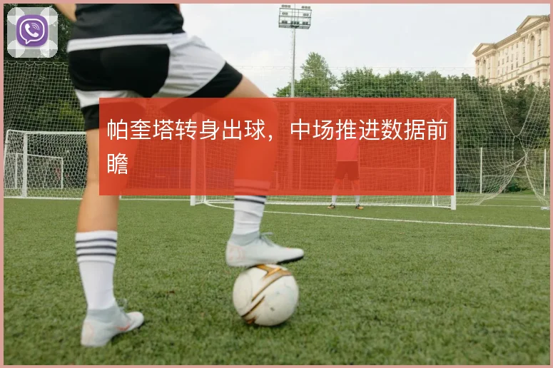 帕奎塔转身出球，中场推进数据前瞻