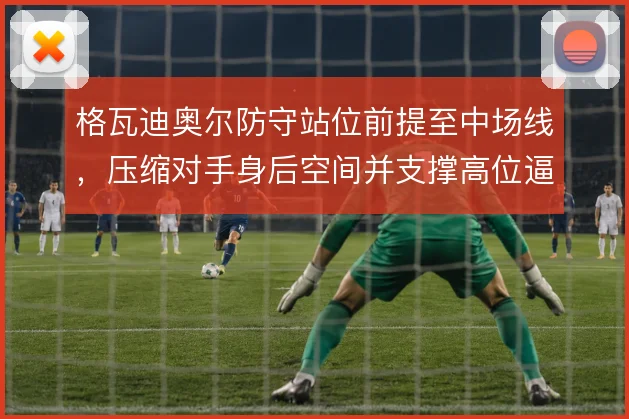 格瓦迪奥尔防守站位前提至中场线，压缩对手身后空间并支撑高位逼抢
