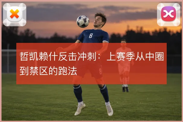 哲凯赖什反击冲刺：上赛季从中圈到禁区的跑法