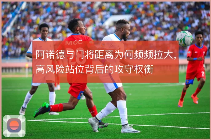 阿诺德与门将距离为何频频拉大，高风险站位背后的攻守权衡