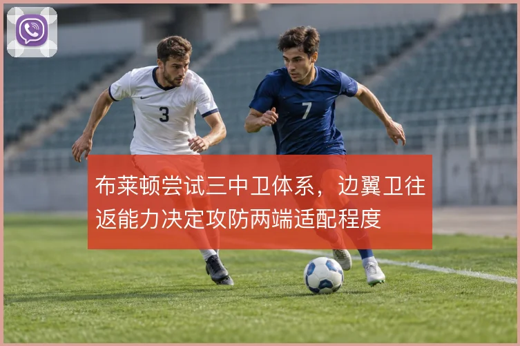 布莱顿尝试三中卫体系，边翼卫往返能力决定攻防两端适配程度