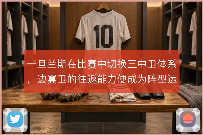 一旦兰斯在比赛中切换三中卫体系,边翼卫的往返能力便成为阵型运转关键