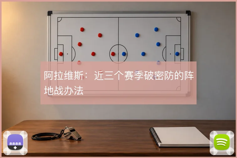 阿拉维斯：近三个赛季破密防的阵地战办法