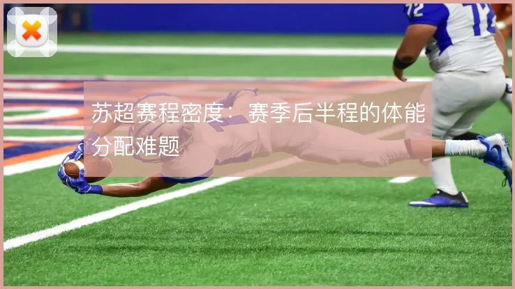 苏超赛程密度:赛季后半程的体能分配难题