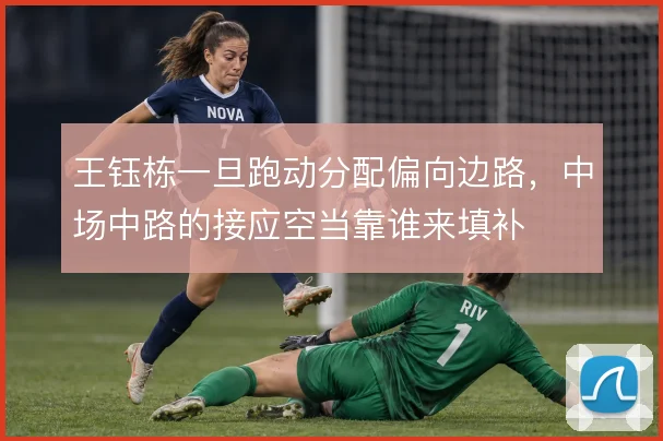 王钰栋一旦跑动分配偏向边路,中场中路的接应空当靠谁来填补