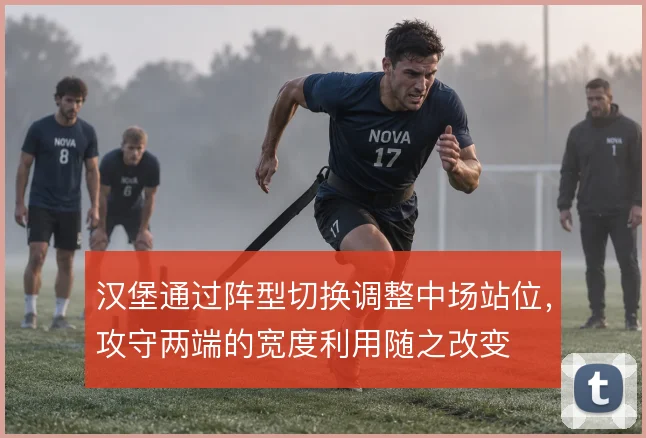 汉堡通过阵型切换调整中场站位，攻守两端的宽度利用随之改变