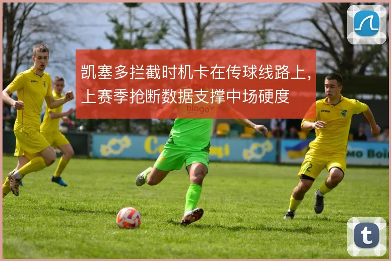 凯塞多拦截时机卡在传球线路上,上赛季抢断数据支撑中场硬度