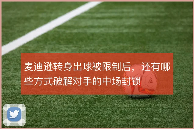 麦迪逊转身出球被限制后,还有哪些方式破解对手的中场封锁