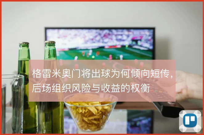 格雷米奥门将出球为何倾向短传,后场组织风险与收益的权衡