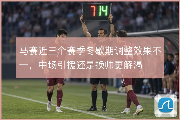 马赛近三个赛季冬歇期调整效果不一，中场引援还是换帅更解渴