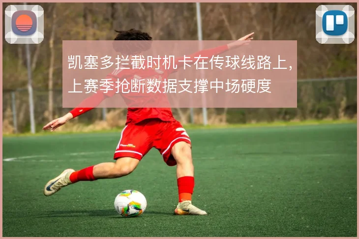 凯塞多拦截时机卡在传球线路上,上赛季抢断数据支撑中场硬度