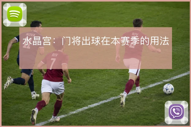 水晶宫:门将出球在本赛季的用法