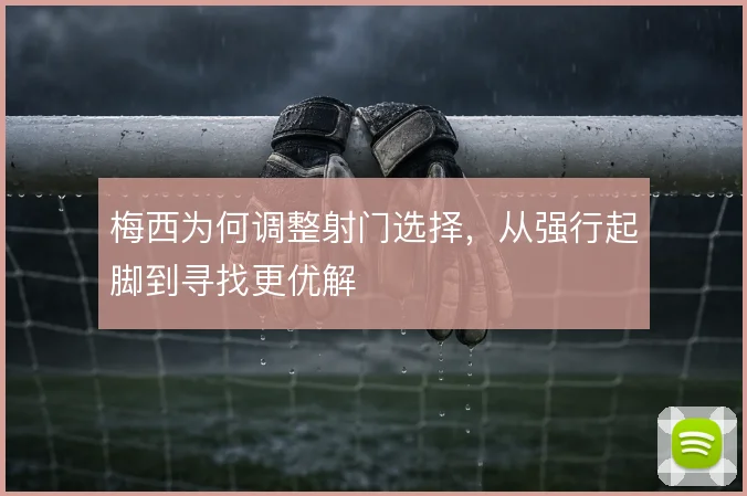 梅西为何调整射门选择，从强行起脚到寻找更优解