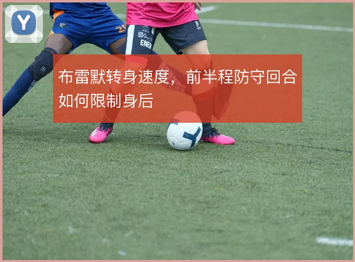 布雷默转身速度，前半程防守回合如何限制身后