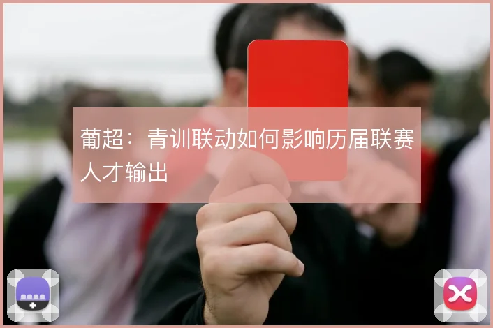 葡超:青训联动如何影响历届联赛人才输出