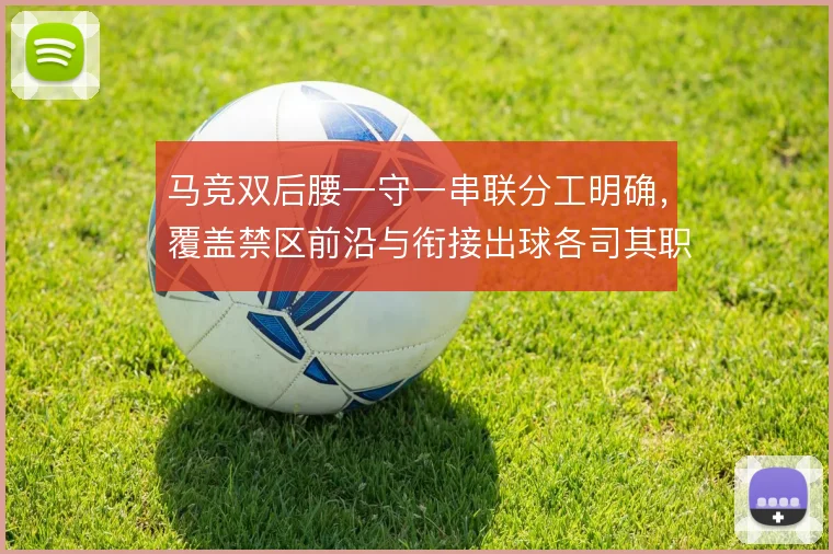 马竞双后腰一守一串联分工明确，覆盖禁区前沿与衔接出球各司其职