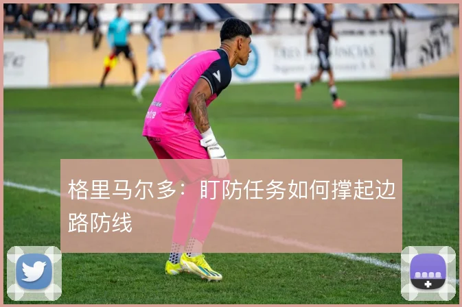 格里马尔多：盯防任务如何撑起边路防线