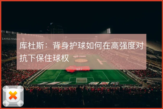库杜斯：背身护球如何在高强度对抗下保住球权