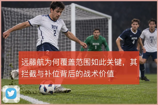 远藤航为何覆盖范围如此关键，其拦截与补位背后的战术价值