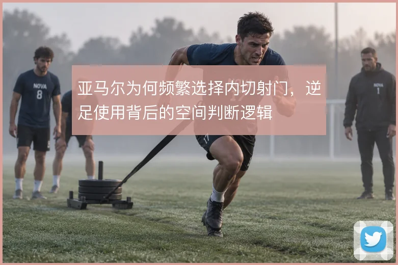 亚马尔为何频繁选择内切射门，逆足使用背后的空间判断逻辑