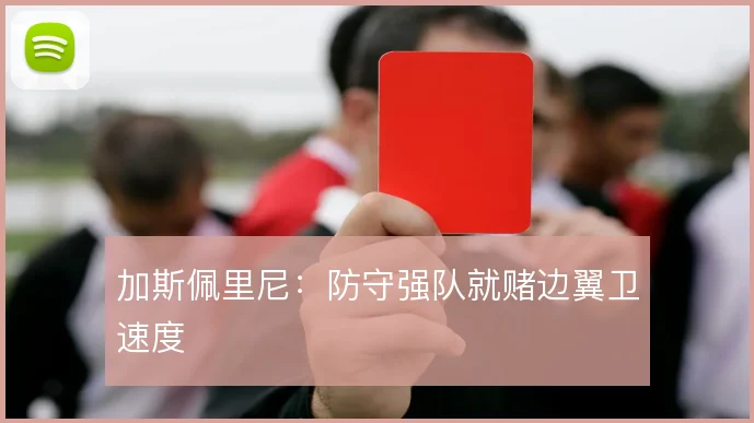 加斯佩里尼：防守强队就赌边翼卫速度