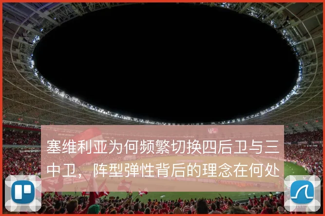 塞维利亚为何频繁切换四后卫与三中卫,阵型弹性背后的理念在何处