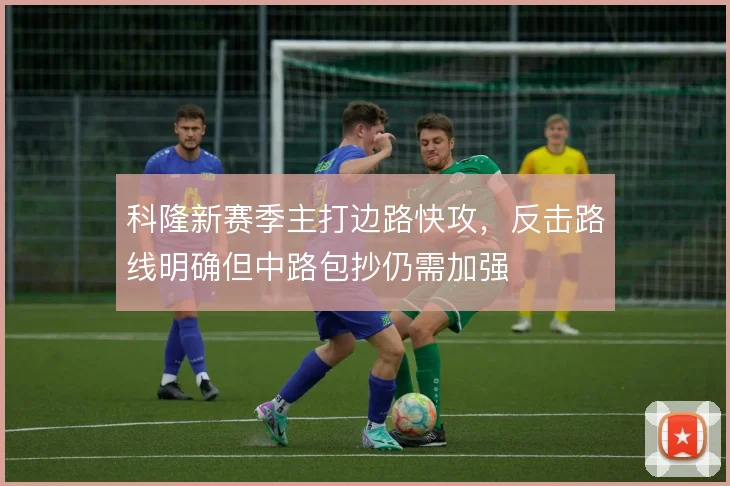 科隆新赛季主打边路快攻，反击路线明确但中路包抄仍需加强
