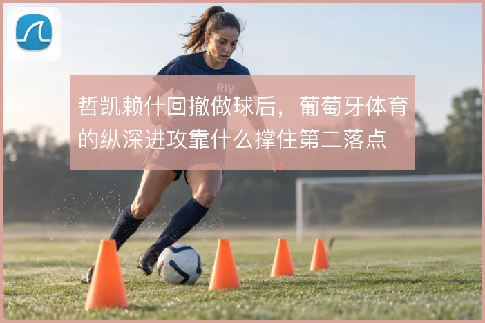 哲凯赖什回撤做球后，葡萄牙体育的纵深进攻靠什么撑住第二落点