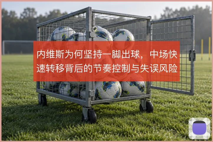 内维斯为何坚持一脚出球,中场快速转移背后的节奏控制与失误风险权衡